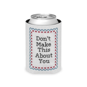 Funny Cross-Stitch Can Cooler: &quot;Don&#39;t Make This About You&quot;