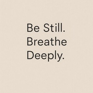 May include: A minimalist design with the words "Be Still. Breathe Deeply." in a black, sans-serif font. The text is centered on a cream-colored background, creating a calming and simple aesthetic.