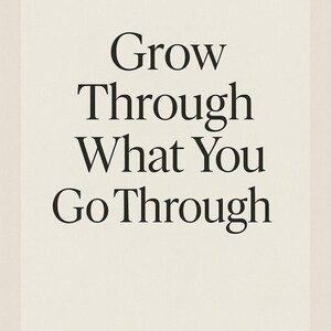 May include: A minimalist poster with the text "Grow Through What You Go Through" in a bold, black serif font. The words are centered on a cream-colored background, creating a simple yet impactful design.