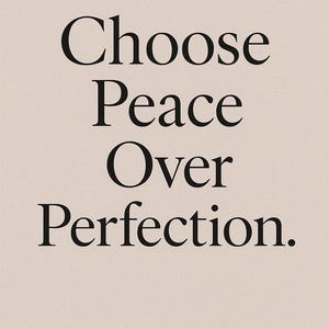 May include: A beige background with the words "Choose Peace Over Perfection" in a bold, black serif font. The text is centered and stacked vertically, creating a simple yet impactful design.