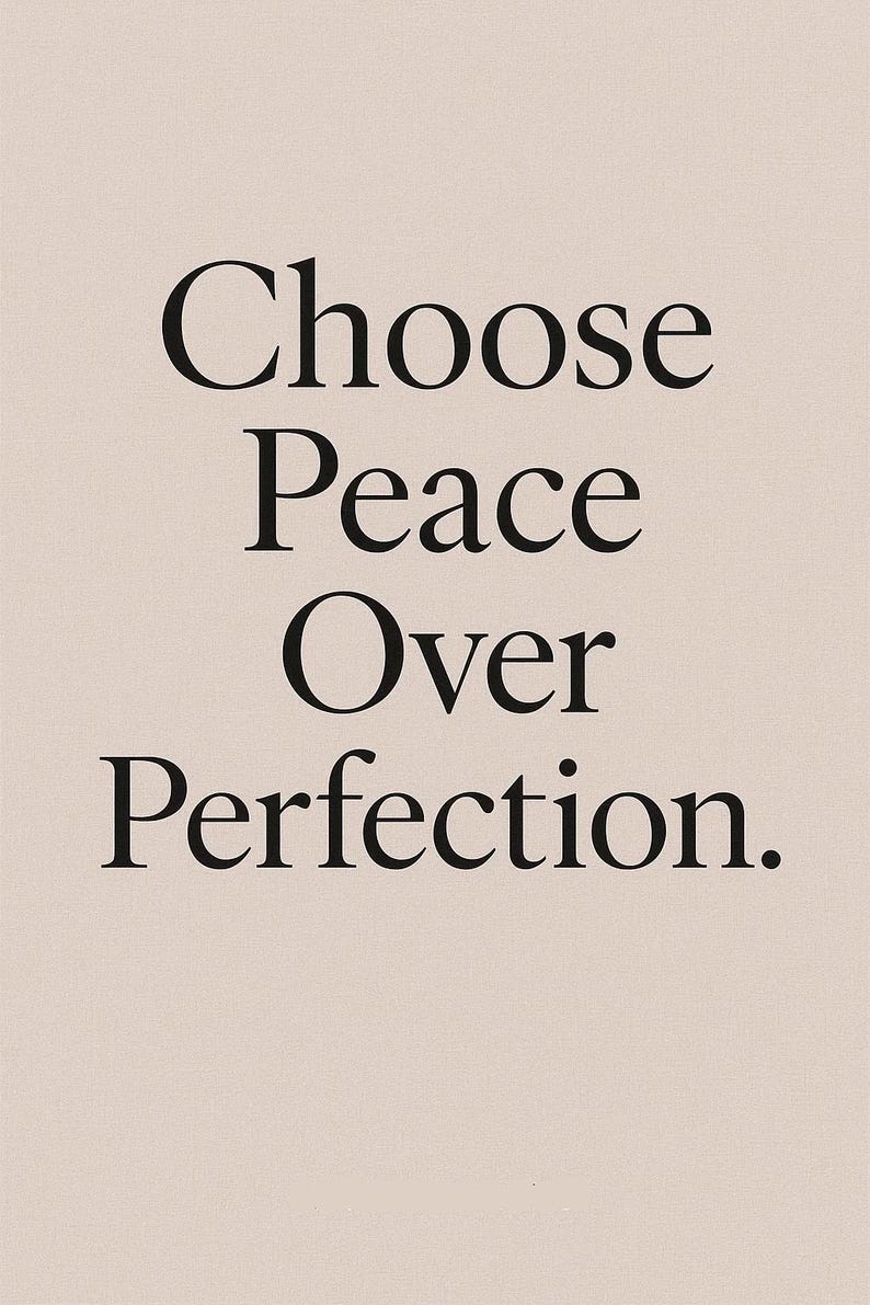 May include: A beige background with the words "Choose Peace Over Perfection" in a bold, black serif font. The text is centered and stacked vertically, creating a simple yet impactful design.
