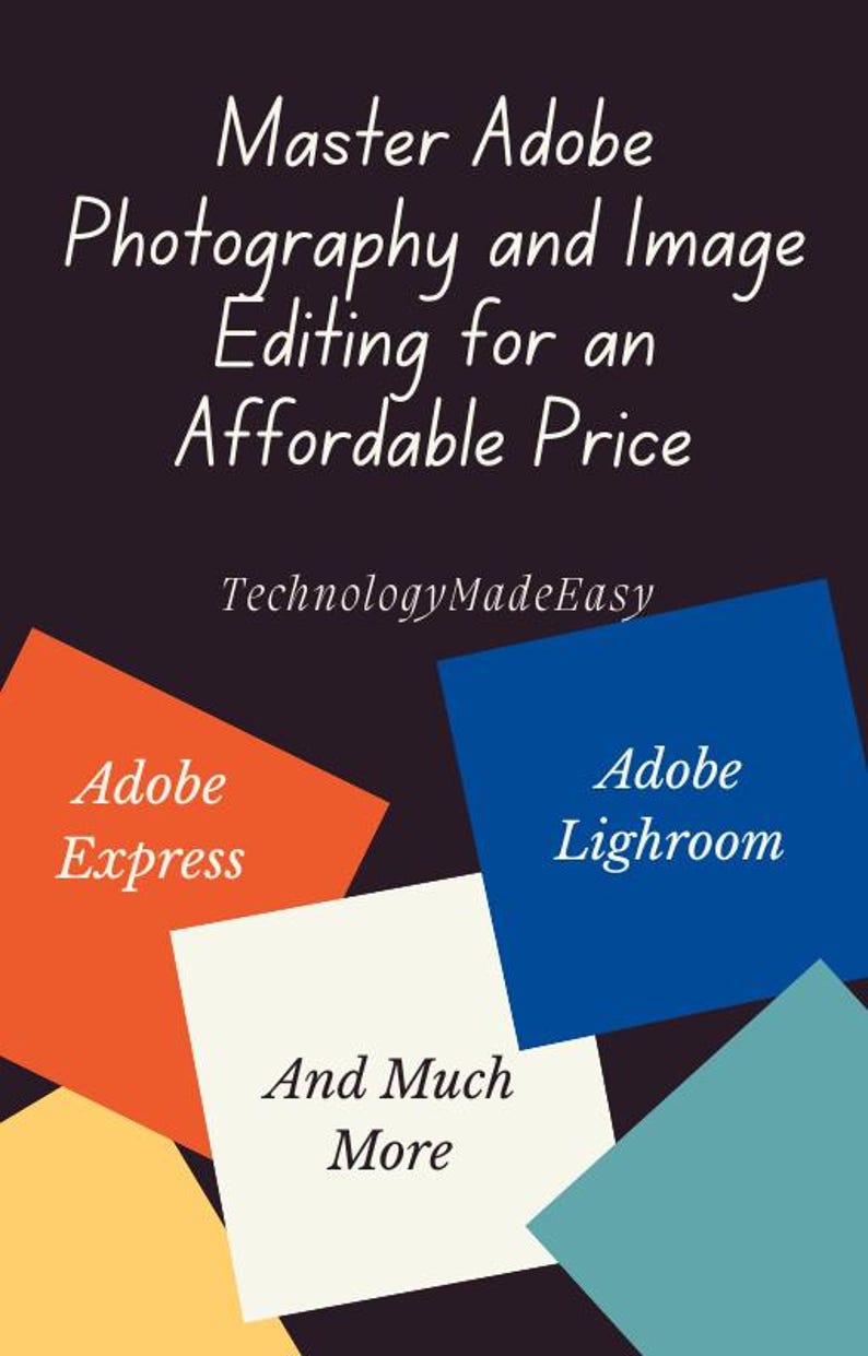 May include: A graphic design with the text "Master Adobe Photography and Image Editing for an Affordable Price" in white text on a black background. The text "TechnologyMadeEasy" is below the main text. There are four colored squares with the text "Adobe Express", "Adobe Lightroom", "And Much More" in white text.