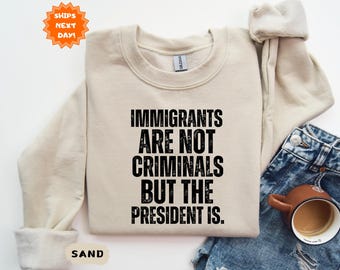 Immigrants Are Not Criminals But The President Is Anti Trump Sweatshirt, Pro Immigration Hoodie, Feminist Sweatshirt, Democrat Gift,Activist