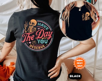 Have The Day You Deserve Front and Back T-Shirt, Inspirational Motivational Skeleton Shirt, Sarcastic Shirts, Kindness Gift for Womens Mens