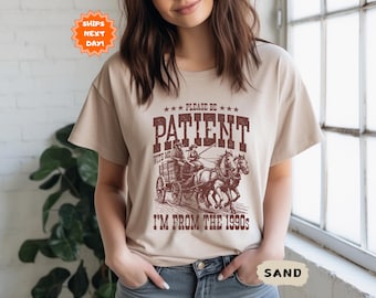Please Be Patient With Me I'm From The 1900s Shirt, Funny Gift Friend, Funny Tshirt, Western Graphic Tee, Meme Shirt, Mom Shirt,Womens Shirt