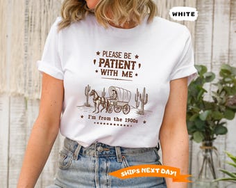 Please Be Patient With Me I'm From The 1900s Shirt,  Western Graphic Tee,Meme Shirt, Funny Tshirt, Mom Shirt, Funny Gift Friend,Womens Shirt