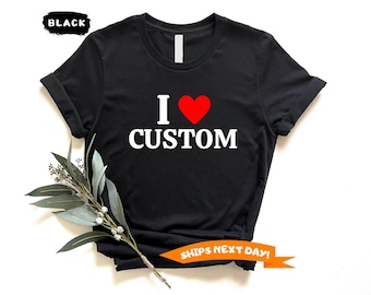 I Love Custom T-Shirt, Personalized I Love Shirt, I Heart Custom Shirt, Custom Valentines Day Gift, Custom I Love Shirt, I Love T-Shirt