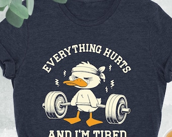 Everything Hurts And I'm Tired Shirt, Funny Duck Shirt, Gym Mode Shirt, Fitness Shirt, Funny Workout Shirt, Gift for Trainer, Gym Shirt