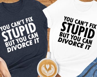 You Can't Fix Stupid But You Can Divorce It Shirt, Funny Divorced Shirt,Gift For Divorcee,Recently Divorced Shirt,Sarcastic Tee,Divorce Gift