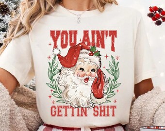 You Aint Gettin Shit Shirt, Womens Santa Shirt, Sarcastic Santa Shirt, Santa Claus Shirt, Snarky Christmas Tees, Funny Christmas Shirt
