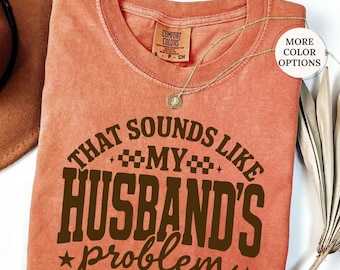 Sounds Like My Husband's Problem Comfort Colors Shirt, Funny Wife Shirt, Sarcastic Wife Shirts, Wifey Shirt, Wife Humor Shirt, Gift for Wife