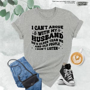 Funny Wife Shirt, I Can't Argue With My Husband He's Older Than Me And Old People Don't Listen, Funny Gift From Husband,Funny Marriage Shirt image 7