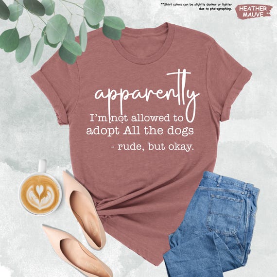 Apparently I’m Not Allowed to Adopt All The Dogs Shirt, Funny Dog Quote Shirt, Dog Mom Shirt, Dog Owner Shirt, Dog Lover Gift, Fur Mama Tee