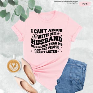 Funny Wife Shirt, I Can't Argue With My Husband He's Older Than Me And Old People Don't Listen, Funny Gift From Husband,Funny Marriage Shirt image 6
