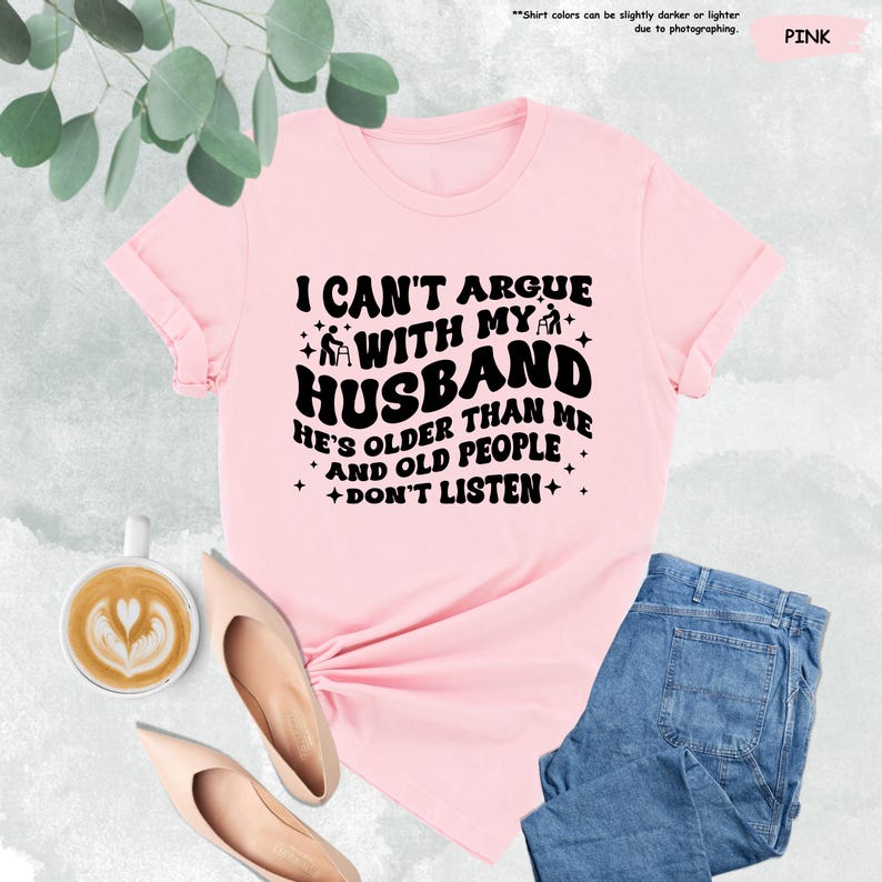 Funny Wife Shirt, I Can't Argue With My Husband He's Older Than Me And Old People Don't Listen, Funny Gift From Husband,Funny Marriage Shirt image 6