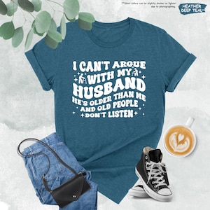 Funny Wife Shirt, I Can't Argue With My Husband He's Older Than Me And Old People Don't Listen, Funny Gift From Husband,Funny Marriage Shirt image 9