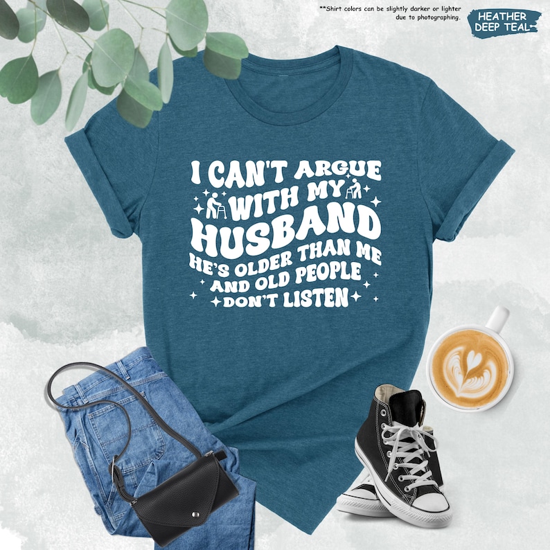 Funny Wife Shirt, I Can't Argue With My Husband He's Older Than Me And Old People Don't Listen, Funny Gift From Husband,Funny Marriage Shirt image 9