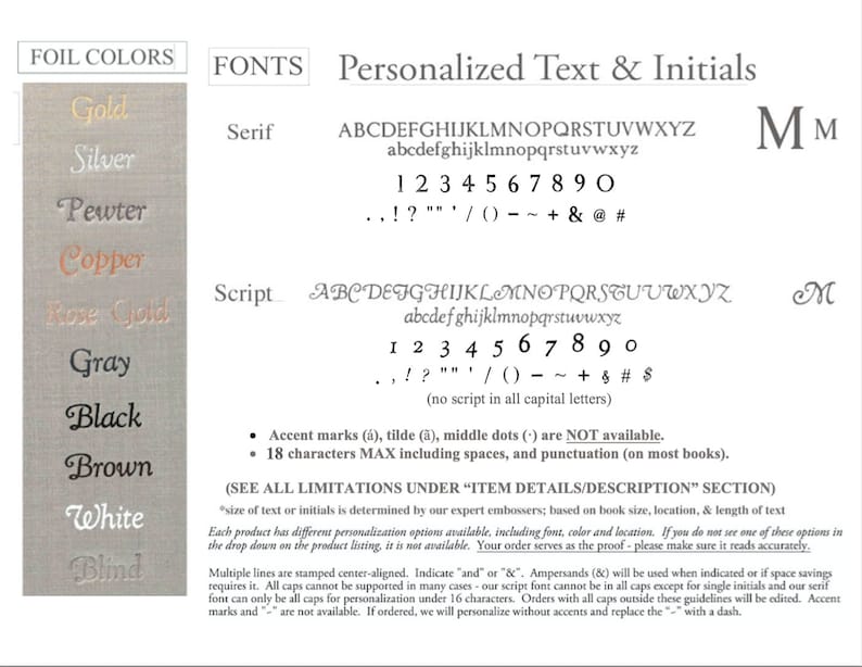 May include: A chart showing foil colors, fonts, and personalization options for text and initials. The foil colors include gold, silver, pewter, copper, rose gold, gray, black, brown, white, and blind. The fonts include serif and script. The personalization options include uppercase and lowercase letters, numbers, and punctuation. The chart also includes a note that accent marks, tildes, and middle dots are not available. The maximum number of characters allowed is 18, including spaces and punctuation.