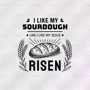 May include: Black and white graphic with the text "I LIKE MY SOURDOUGH LIKE I LIKE MY JESUS." A loaf of bread is in the center, surrounded by wheat stalks. The word "RISEN" is below the bread.