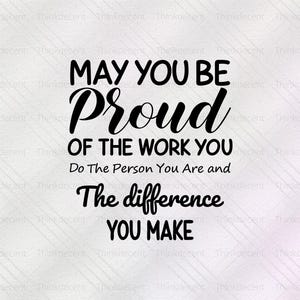 May include: A black script motivational quote on a textured white background. The text says "MAY YOU BE PROUD OF THE WORK YOU DO THE PERSON YOU ARE AND THE DIFFERENCE YOU MAKE." The words are arranged in a visually appealing layout.