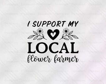 I Support My Local Flower Farmer SVG, florist t-shirt svg, support local svg, flower shop shirt, flower farmer svg, flower lover shirt