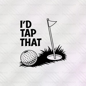 May include: Black and white graphic design with the text "I'D TAP THAT" and a golf ball in a hole with a flag.