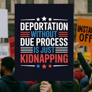 May include: A dark blue sign with white, red, and blue text that reads "DEPORTATION WITHOUT DUE PROCESS IS JUST KIDNAPPING." The sign is held up in a crowd of people, with other signs visible in the background.