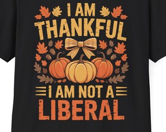 Funny Thanksgiving T-Shirt: I Am Thankful I Am Not Liberal