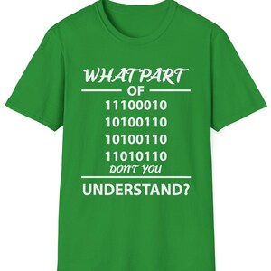 Puede incluir: Una camiseta verde con texto blanco. El texto dice "WHAT PART OF" seguido de c&oacute;digo binario, y "DON'T YOU UNDERSTAND?" Esta camiseta es una versi&oacute;n humor&iacute;stica de la inform&aacute;tica y la codificaci&oacute;n.