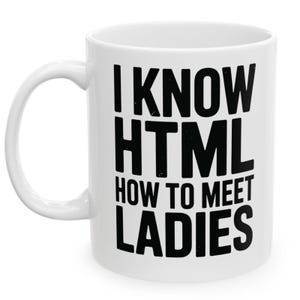 May include: White ceramic mug with a black text that reads "I KNOW HTML HOW TO MEET LADIES". The mug has a curved handle and a cylindrical shape. A humorous gift for a programmer.