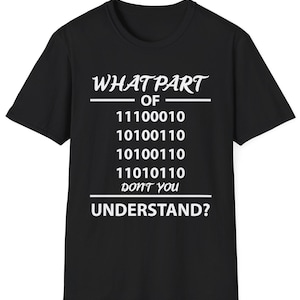 May include: Black t-shirt with white text. The text reads "WHAT PART OF" followed by binary code and "DON'T YOU UNDERSTAND?" A humorous design for programmers, computer scientists, or anyone who loves coding.