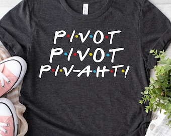 Pivot Pivot Piv-aht! shirt, Friends t-shirt, Pivot Friends shirt, Friends TV Show Shirt, Pivot Friends shirt, Friends gift shirts