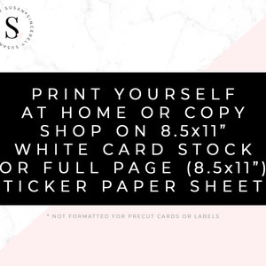 May include: Black and white text on a white and pink marble background. The text reads: "Print yourself at home or copy shop on 8.5x11" white card stock or full page (8.5x11") sticker paper sheets. *Not formatted for precut cards or labels."