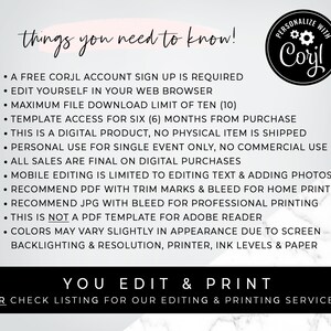May include: A white background with black text outlining the requirements for using a digital template. The text reads "things you need to know!" and includes information about a free account sign up, editing in a web browser, file download limits, template access, and more. The text also includes the phrase "You Edit & Print" and "OR check listing for our editing & printing services!"  A logo with the text "PERSONALIZE WITH Corjl" is in the upper right corner.