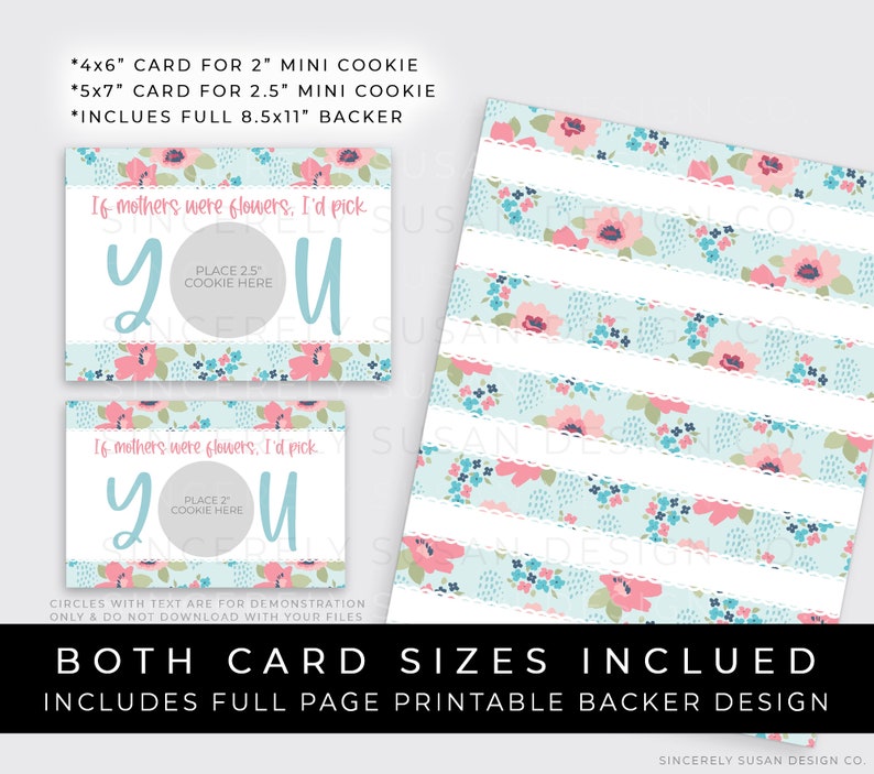 May include: Printable card with a floral design and the text "If mothers were flowers, I'd pick you". The card has a circle in the center for placing a 2.5 inch cookie. The card is available in two sizes: 4x6 inches and 5x7 inches. It also includes a full page printable backer design.