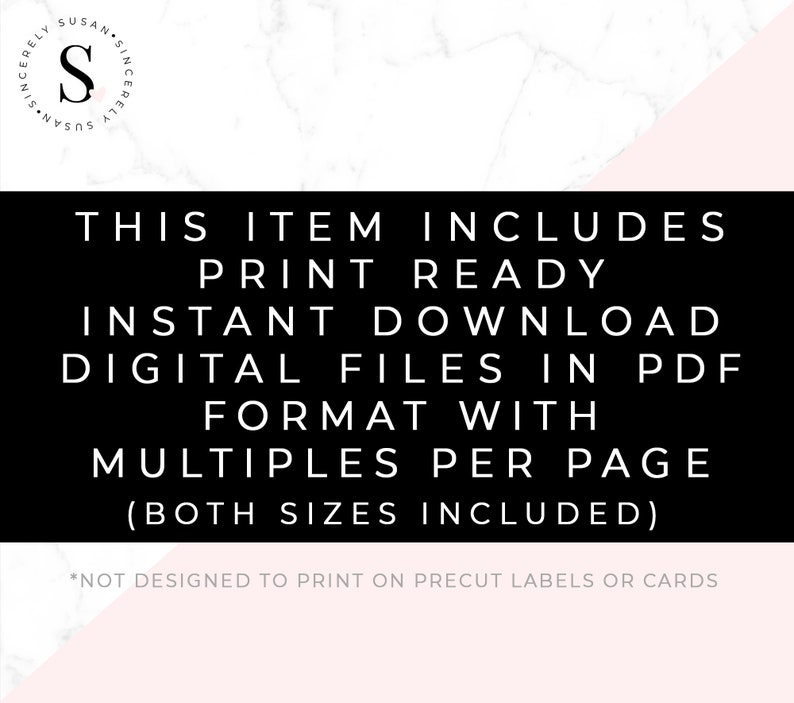 May include: Black and white text on a pink and white marble background. The text reads "This item includes print ready instant download digital files in PDF format with multiples per page (both sizes included). *Not designed to print on precut labels or cards."