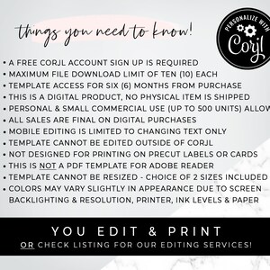 May include: A white background with black text outlining the requirements for using a digital template. The text reads "things you need to know!" and includes information about a free account sign up, file download limits, template access, commercial use, editing limitations, and more. The text also includes the phrase "You Edit & Print" and "OR check listing for our editing services!"  A logo with the text "PERSONALIZE WITH Corjl" is in the upper right corner.