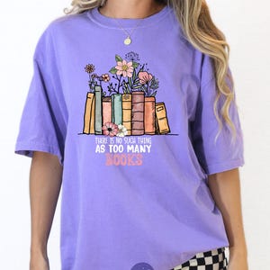 Book Lover Comfort Colors Shirt, There Is No Such Thing As Too Many Books Shirt, Bookish Floral, Book Lover Sweatshirt, Reading Sweater