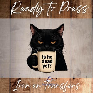 May include: A black cat with yellow eyes holds a beige mug that reads "Is he dead yet?". The image is a ready-to-press iron-on transfer. The text "Ready to Press" and "Iron on Transfers" are also visible.