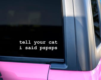 tell your cat i said pspsps - CUSTOM COLOR - Car Decal, Funny, Trendy, Sticker