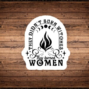 They Didn’t Burn Witches, They Burned Women Sticker | Feminist Gift for Her| Gift for Him | Witchy Vinyl