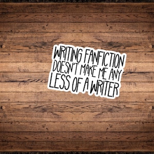 Writing Fanfiction Doesn’t Make Me Any Less of a Writer Vinyl Sticker | AO3 | FFN | Gift for Her | Gift for Him | Fan Gift