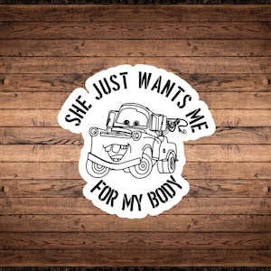 She Just Wants Me For My Body Vinyl Sticker | Funny Car Sticker | Water-Resistant & Weatherproof Decal | Gift for Him |