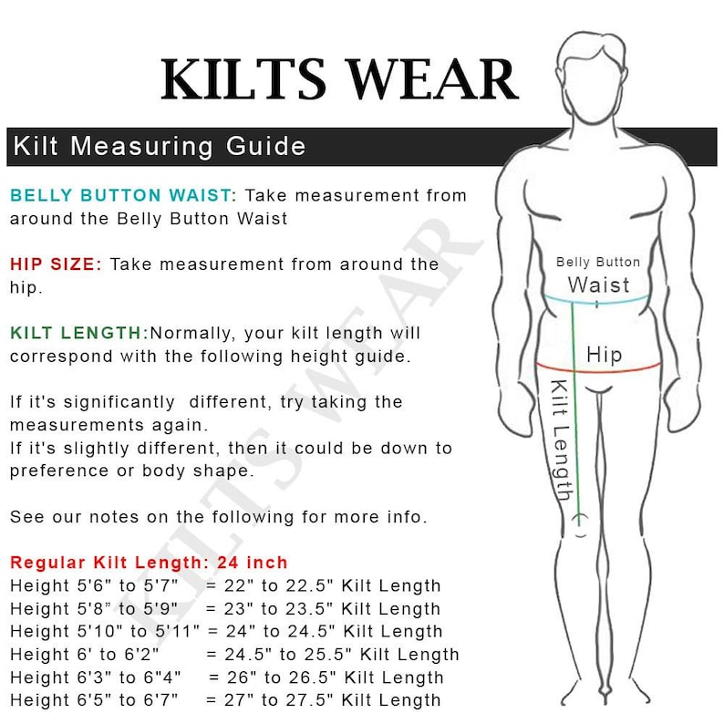 May include: A guide for measuring for kilts. The image includes text that reads "KILTS WEAR" and "Kilt Measuring Guide". It shows how to measure the belly button waist, hip size, and kilt length. A chart provides kilt length based on height, with a regular kilt length of 24 inches.