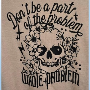 Women&#39;s &quot;Don&#39;t be part of the problem, Be the whole problem&quot; T-shirt