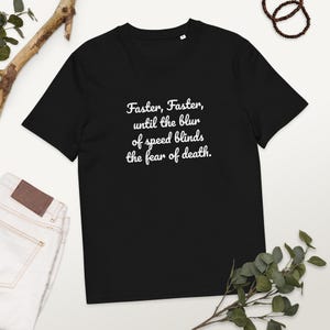 May include: A black short-sleeved t-shirt featuring white text printed on the chest that reads: Faster, Faster, until the blur of speed blinds the fear of death. The shirt has a crew neckline and a standard fit, presented in a clean, simple style.