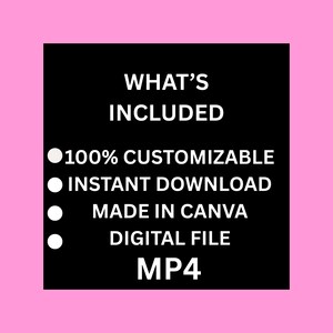 May include: A black square with white text on a pink background. The text reads "WHAT'S INCLUDED" followed by bullet points: "100% CUSTOMIZABLE", "INSTANT DOWNLOAD", "MADE IN CANVA", "DIGITAL FILE", and "MP4".