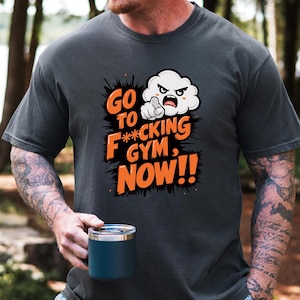 Go To F*cking Gym Now Shirt,Funny Workout T-shirt, Motivational Gym Shirt, Graphic Fitness Tee, Gym Lovers Gift, Workout Humor T-shirt
