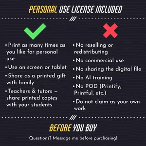 May include: A digital licence information graphic with a dark background. The text reads: PERSONAL USE LICENCE INCLUDED. A green checkmark lists permitted uses: print for personal use, use on screens, share printed gifts, and share with students. A red X lists prohibited uses: no reselling, commercial use, file sharing, AI training, POD, or claiming as own. The bottom text reads: BEFORE YOU BUY. Questions? Message me before purchasing!