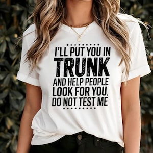 Graphic Tee Trending Shirt for Women - I&#39;ll Put You in the Trunk and Help People Funny Shirt - Look for You Don’t Test Me Sarcastic Shirt